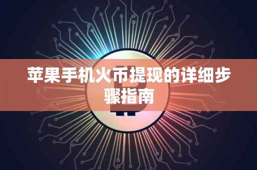苹果手机火币提现的详细步骤指南