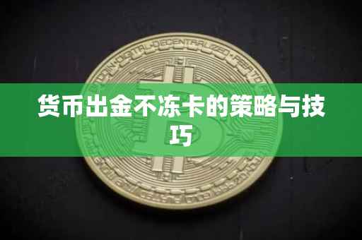 货币出金不冻卡的策略与技巧