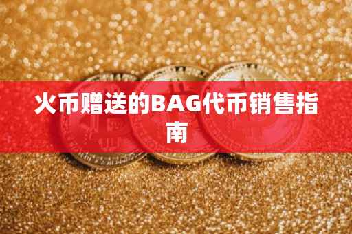 火币赠送的BAG代币销售指南