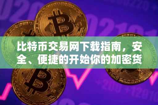 比特币交易网下载指南，安全、便捷的开始你的加密货币之旅