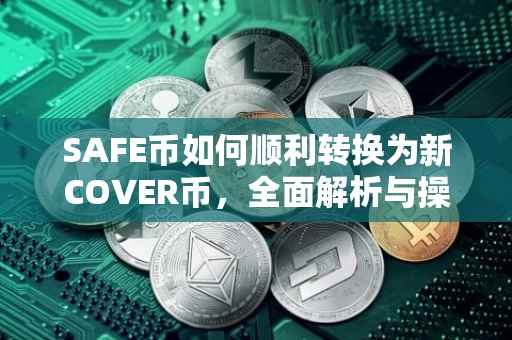 SAFE币如何顺利转换为新COVER币，全面解析与操作指南