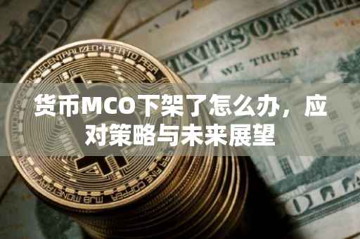货币MCO下架了怎么办，应对策略与未来展望