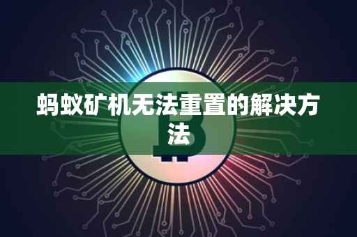 蚂蚁矿机无法重置的解决方法