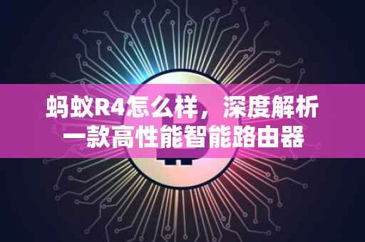 蚂蚁R4怎么样，深度解析一款高性能智能路由器