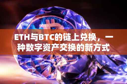 ETH与BTC的链上兑换，一种数字资产交换的新方式