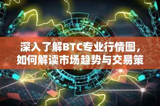 深入了解BTC专业行情图，如何解读市场趋势与交易策略