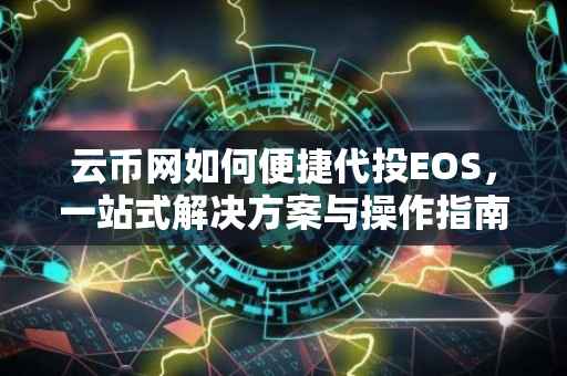 云币网如何便捷代投EOS，一站式解决方案与操作指南