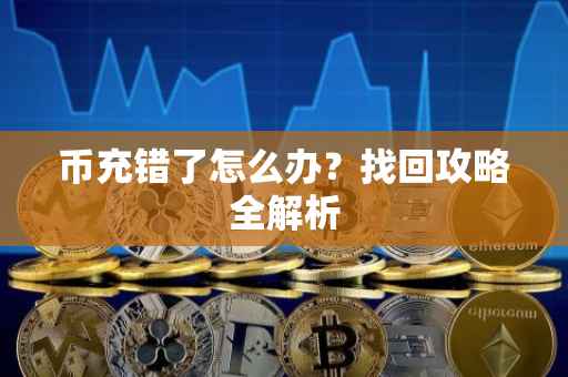 币充错了怎么办？找回攻略全解析