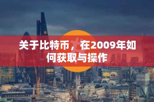 关于比特币，在2009年如何获取与操作