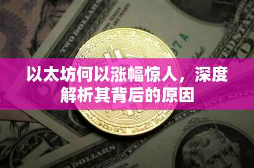 以太坊何以涨幅惊人，深度解析其背后的原因