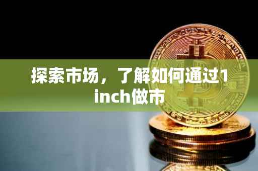 探索市场，了解如何通过1inch做市