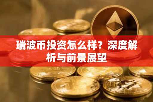 瑞波币投资怎么样？深度解析与前景展望