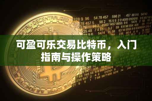 可盈可乐交易比特币，入门指南与操作策略