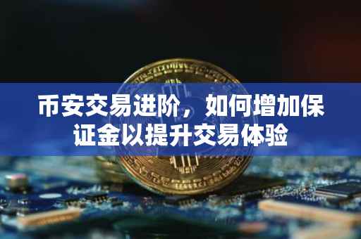 币安交易进阶，如何增加保证金以提升交易体验