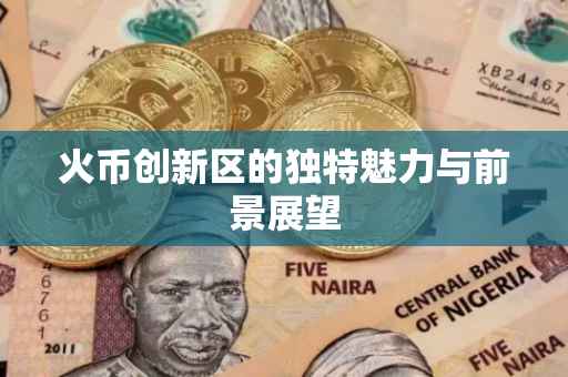 火币创新区的独特魅力与前景展望