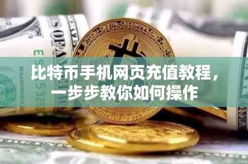 比特币手机网页充值教程，一步步教你如何操作