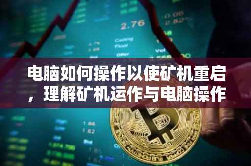 电脑如何操作以使矿机重启，理解矿机运作与电脑操作的紧密联系