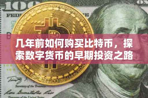 几年前如何购买比特币，探索数字货币的早期投资之路