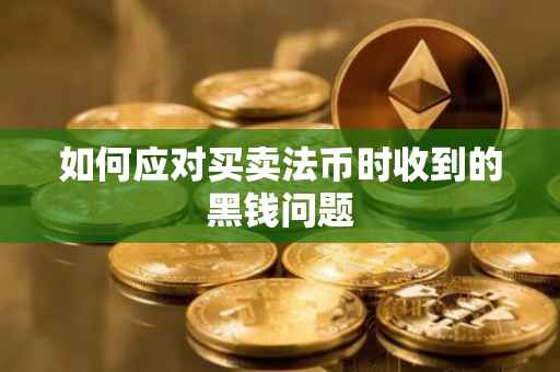 如何应对买卖法币时收到的黑钱问题