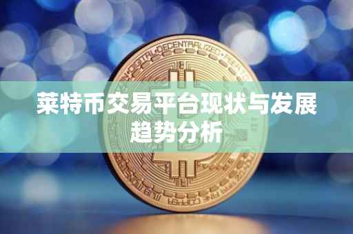 莱特币交易平台现状与发展趋势分析