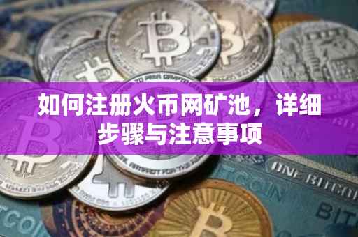 如何注册火币网矿池，详细步骤与注意事项