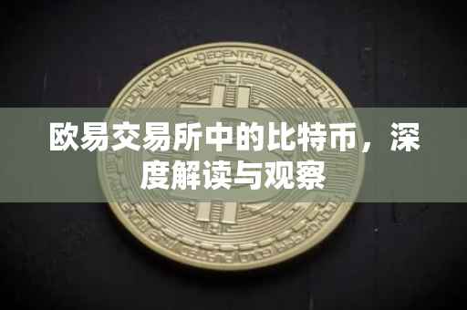 欧易交易所中的比特币，深度解读与观察