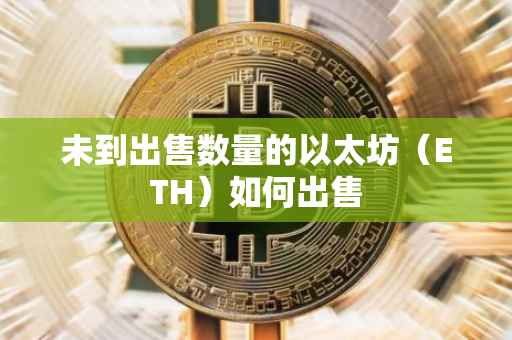 未到出售数量的以太坊（ETH）如何出售
