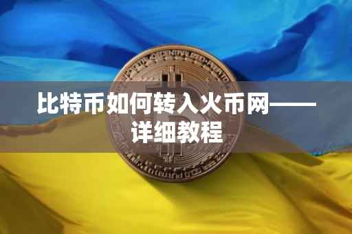 比特币如何转入火币网——详细教程