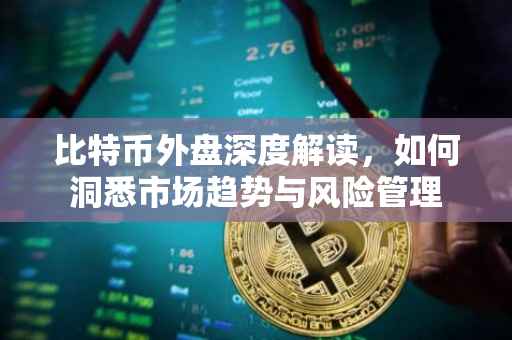 比特币外盘深度解读，如何洞悉市场趋势与风险管理