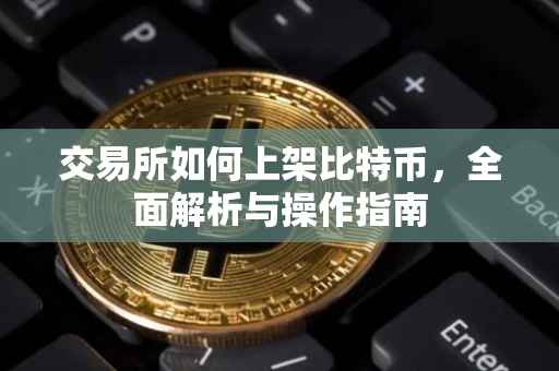 交易所如何上架比特币，全面解析与操作指南