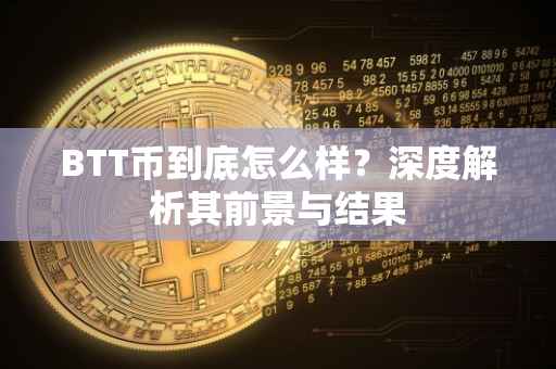 BTT币到底怎么样？深度解析其前景与结果