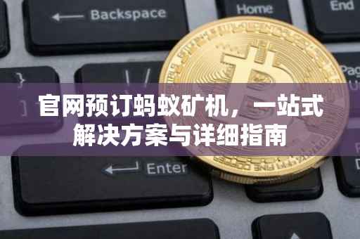 官网预订蚂蚁矿机，一站式解决方案与详细指南