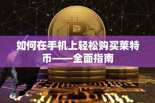如何在手机上轻松购买莱特币——全面指南