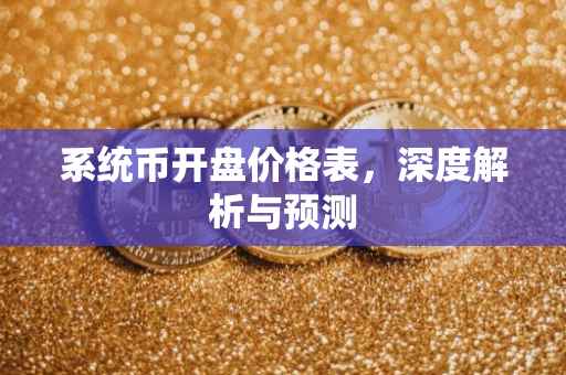 系统币开盘价格表，深度解析与预测