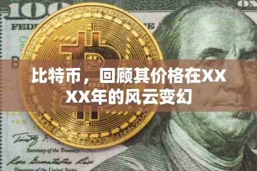 比特币，回顾其价格在XXXX年的风云变幻