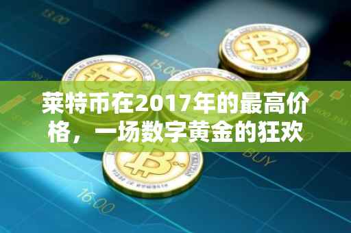 莱特币在2017年的最高价格，一场数字黄金的狂欢