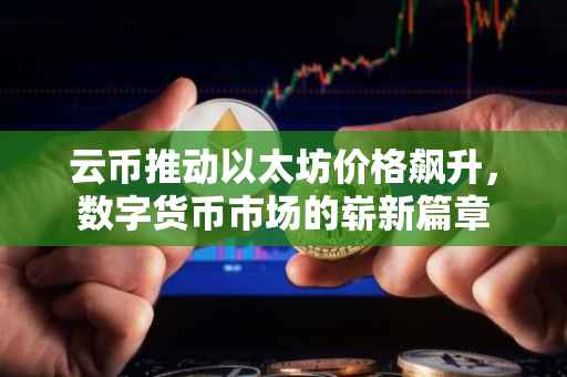 云币推动以太坊价格飙升，数字货币市场的崭新篇章