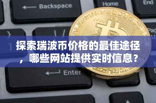 探索瑞波币价格的最佳途径，哪些网站提供实时信息？