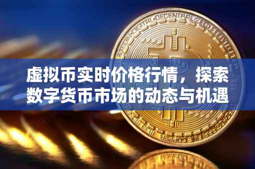 虚拟币实时价格行情，探索数字货币市场的动态与机遇