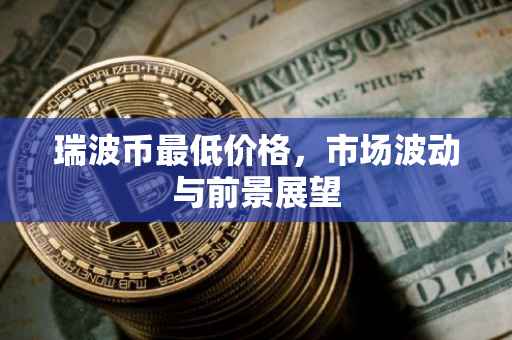 瑞波币最低价格，市场波动与前景展望