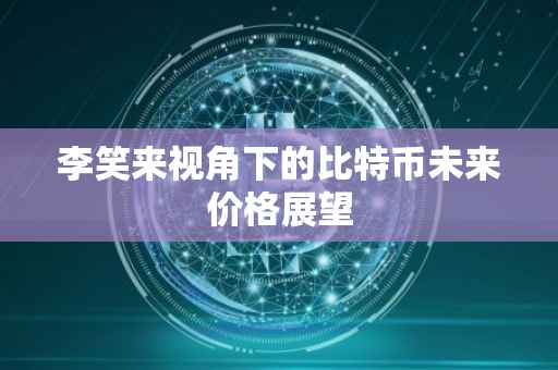 李笑来视角下的比特币未来价格展望