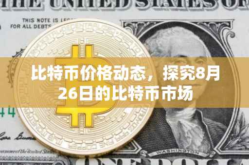 比特币价格动态，探究8月26日的比特币市场