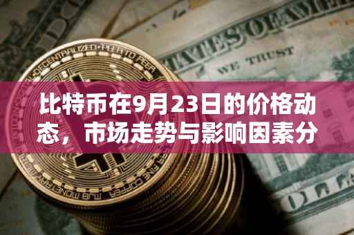 比特币在9月23日的价格动态，市场走势与影响因素分析