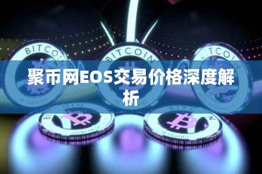 聚币网EOS交易价格深度解析