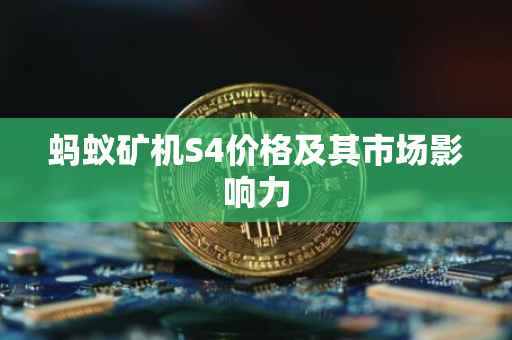 蚂蚁矿机S4价格及其市场影响力
