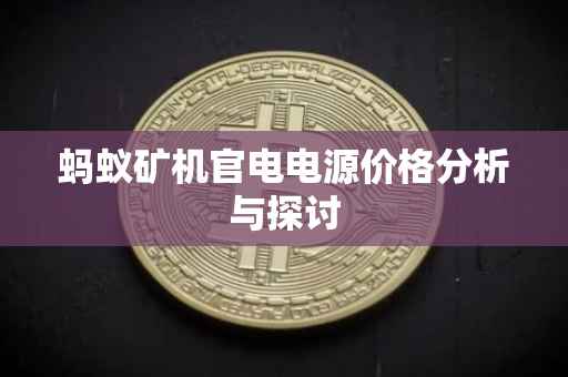 蚂蚁矿机官电电源价格分析与探讨