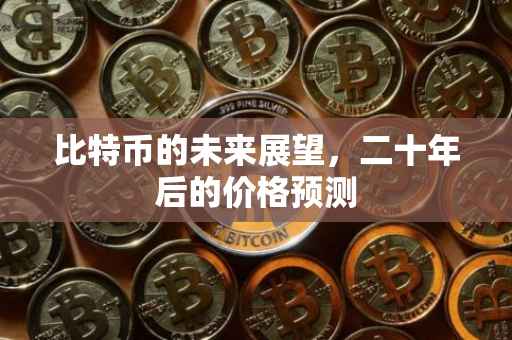 比特币的未来展望，二十年后的价格预测