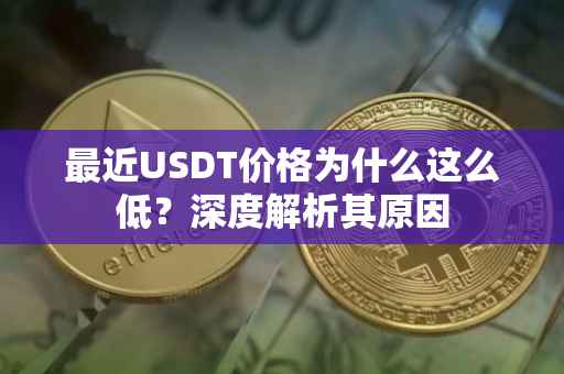 最近USDT价格为什么这么低？深度解析其原因