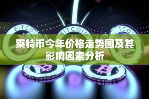 莱特币今年价格走势图及其影响因素分析