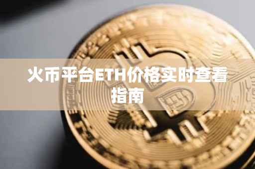 火币平台ETH价格实时查看指南